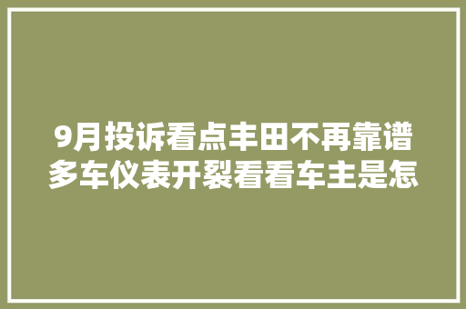 9月投诉看点丰田不再靠谱多车仪表开裂看看车主是怎么处理