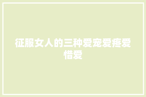 征服女人的三种爱宠爱疼爱惜爱