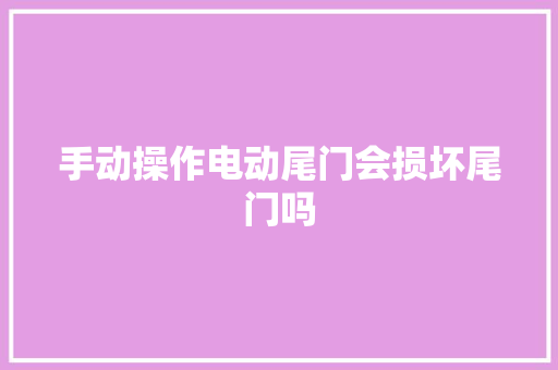 手动操作电动尾门会损坏尾门吗