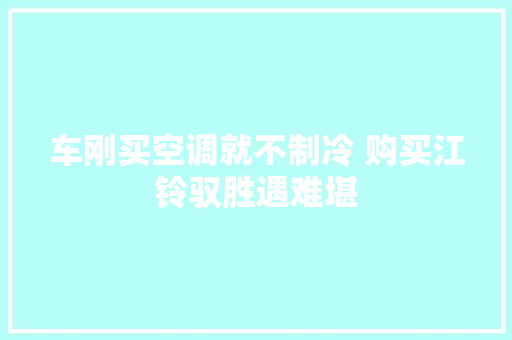 车刚买空调就不制冷 购买江铃驭胜遇难堪