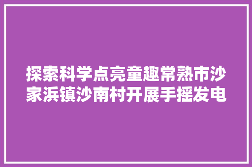 探索科学点亮童趣常熟市沙家浜镇沙南村开展手摇发电机手工制作活动 汽车知识