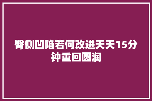 臀侧凹陷若何改进天天15分钟重回圆润 汽车知识