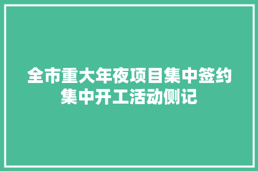 全市重大年夜项目集中签约集中开工活动侧记