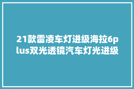 21款雷凌车灯进级海拉6plus双光透镜汽车灯光进级