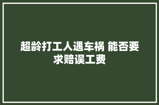 超龄打工人遇车祸 能否要求赔误工费