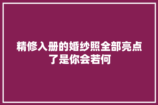 精修入册的婚纱照全部亮点了是你会若何