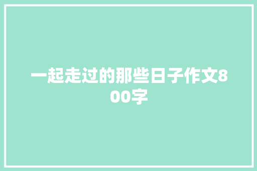 一起走过的那些日子作文800字