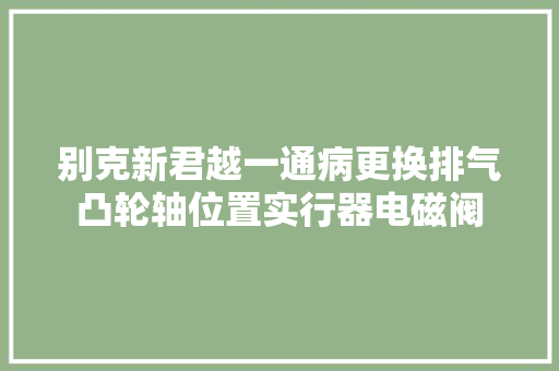 别克新君越一通病更换排气凸轮轴位置实行器电磁阀