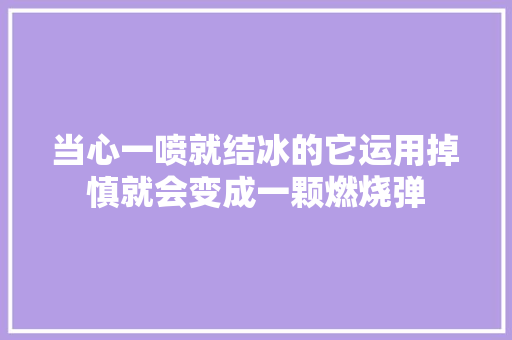 当心一喷就结冰的它运用掉慎就会变成一颗燃烧弹