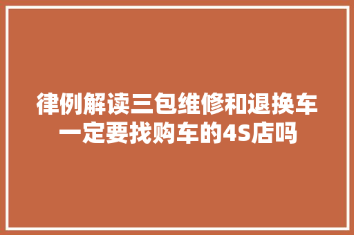 律例解读三包维修和退换车一定要找购车的4S店吗