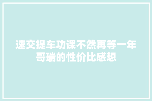 速交提车功课不然再等一年哥瑞的性价比感想