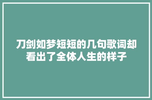 刀剑如梦短短的几句歌词却看出了全体人生的样子