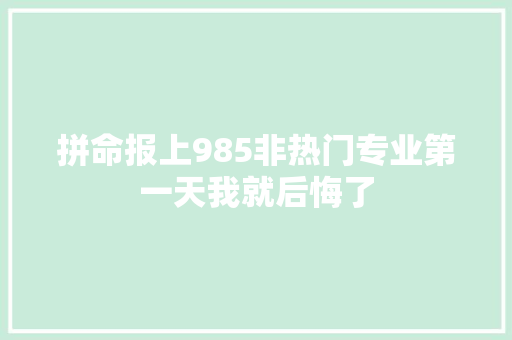 拼命报上985非热门专业第一天我就后悔了