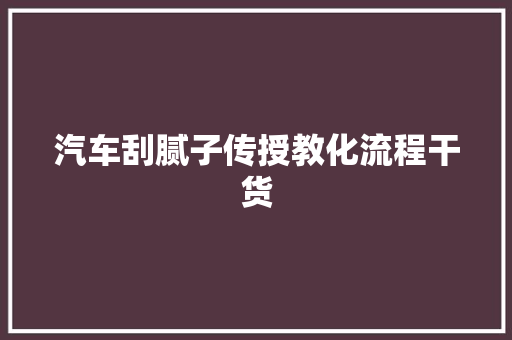 汽车刮腻子传授教化流程干货