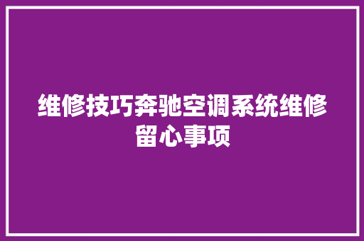 维修技巧奔驰空调系统维修留心事项