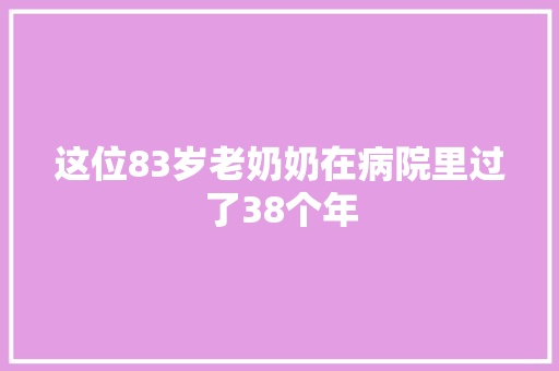 这位83岁老奶奶在病院里过了38个年