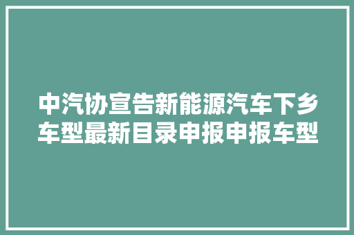 中汽协宣告新能源汽车下乡车型最新目录申报申报车型20万元以内