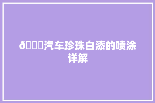 🚙汽车珍珠白漆的喷涂详解