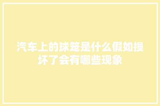 汽车上的球笼是什么假如损坏了会有哪些现象