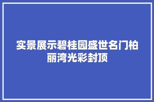 实景展示碧桂园盛世名门柏丽湾光彩封顶
