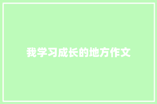 我学习成长的地方作文