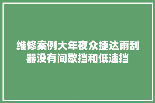 维修案例大年夜众捷达雨刮器没有间歇挡和低速挡