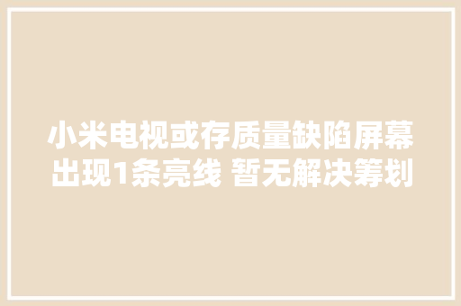 小米电视或存质量缺陷屏幕出现1条亮线 暂无解决筹划