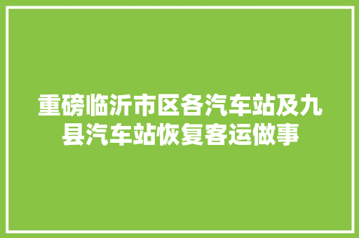 重磅临沂市区各汽车站及九县汽车站恢复客运做事
