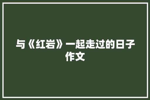与《红岩》一起走过的日子作文