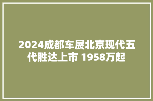 2024成都车展北京现代五代胜达上市 1958万起