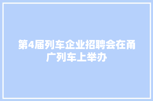 第4届列车企业招聘会在甬广列车上举办