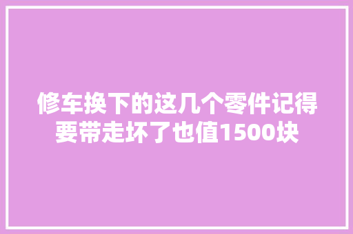 修车换下的这几个零件记得要带走坏了也值1500块