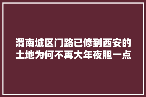 渭南城区门路已修到西安的土地为何不再大年夜胆一点连续北上呢