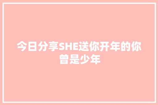 今日分享SHE送你开年的你曾是少年 休闲娱乐