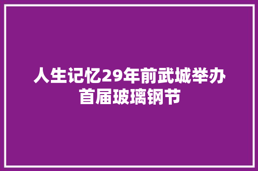 人生记忆29年前武城举办首届玻璃钢节