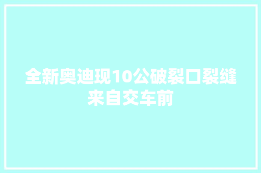 全新奥迪现10公破裂口裂缝来自交车前