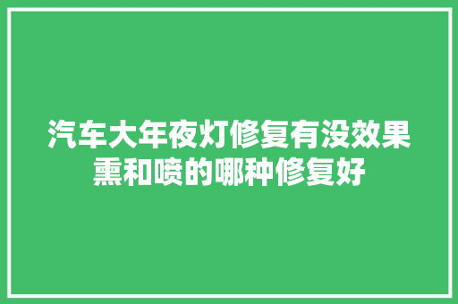 汽车大年夜灯修复有没效果熏和喷的哪种修复好