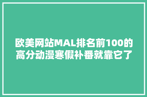 欧美网站MAL排名前100的高分动漫寒假补番就靠它了