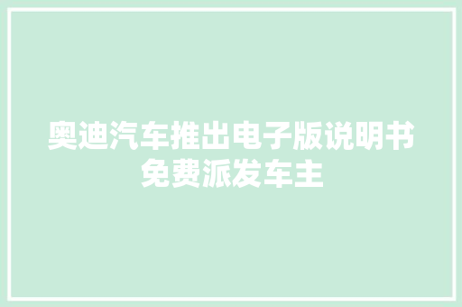 奥迪汽车推出电子版说明书免费派发车主