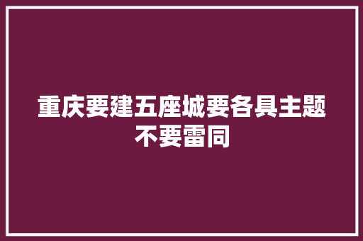 重庆要建五座城要各具主题不要雷同