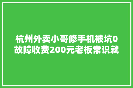 杭州外卖小哥修手机被坑0故障收费200元老板常识就是钱