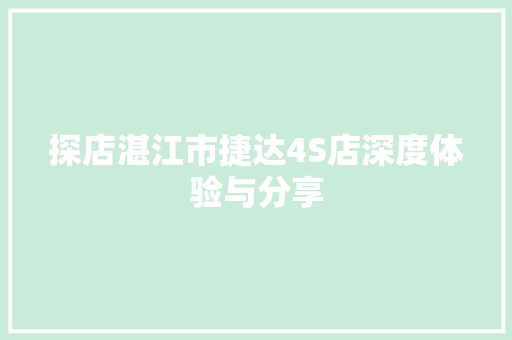 探店湛江市捷达4S店深度体验与分享