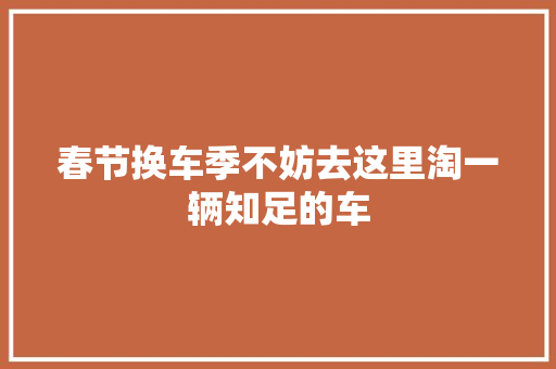 春节换车季不妨去这里淘一辆知足的车