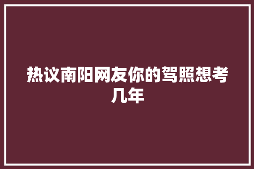 热议南阳网友你的驾照想考几年