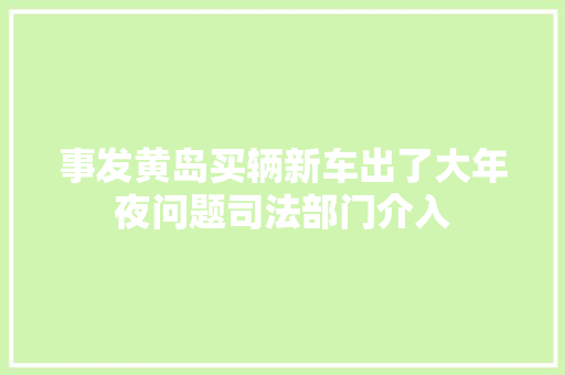 事发黄岛买辆新车出了大年夜问题司法部门介入