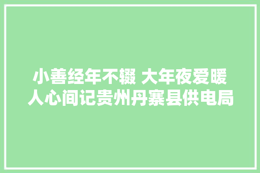 小善经年不辍 大年夜爱暖人心间记贵州丹寨县供电局兴仁供电所雷锋班
