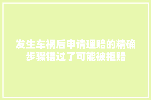 发生车祸后申请理赔的精确步骤错过了可能被拒赔