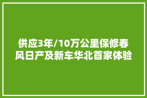 供应3年/10万公里保修春风日产及新车华北首家体验店开业