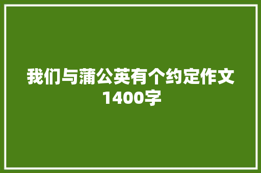 我们与蒲公英有个约定作文1400字