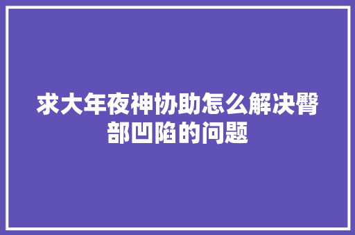 求大年夜神协助怎么解决臀部凹陷的问题